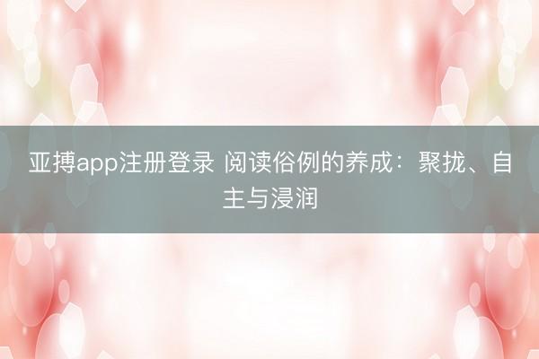 亚搏app注册登录 阅读俗例的养成：聚拢、自主与浸润