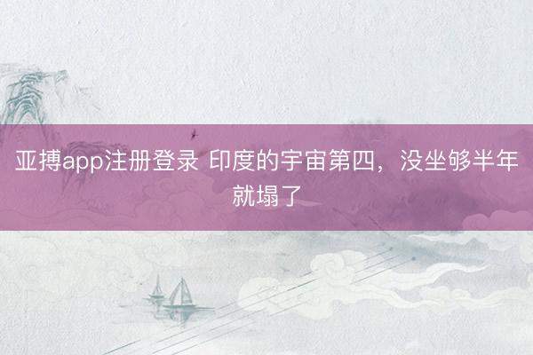 亚搏app注册登录 印度的宇宙第四，没坐够半年就塌了