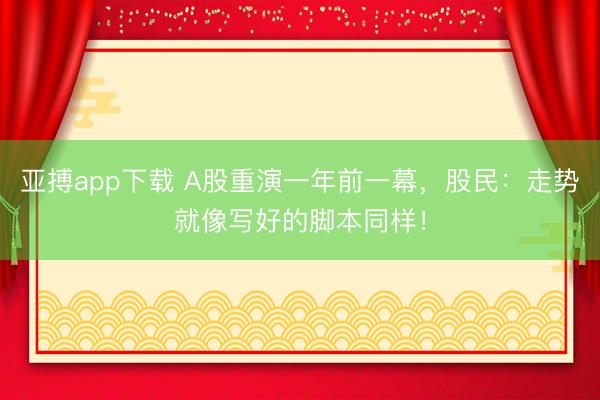 亚搏app下载 A股重演一年前一幕，股民：走势就像写好的脚本同样！