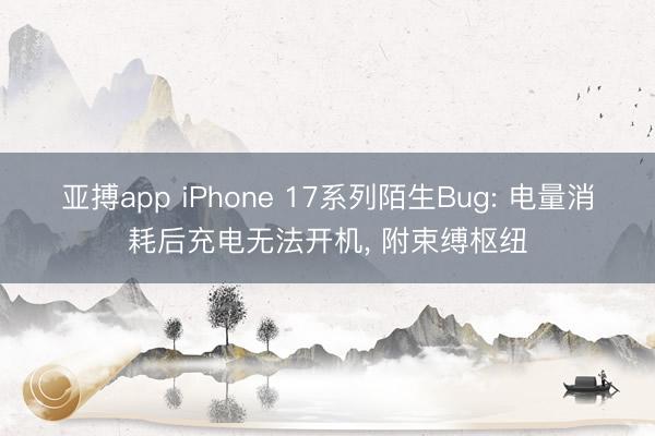 亚搏app iPhone 17系列陌生Bug: 电量消耗后充电无法开机, 附束缚枢纽