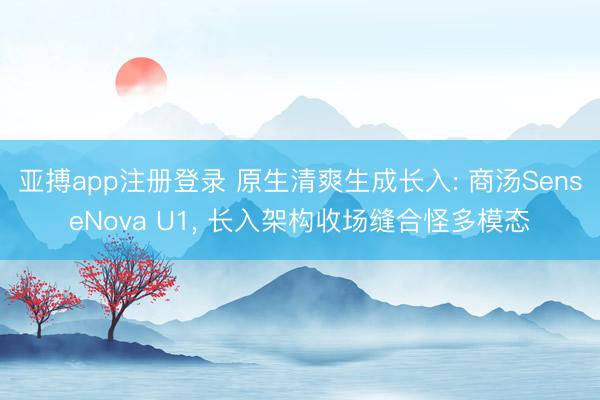 亚搏app注册登录 原生清爽生成长入: 商汤SenseNova U1, 长入架构收场缝合怪多模态