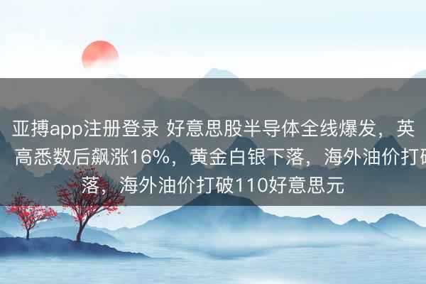 亚搏app注册登录 好意思股半导体全线爆发，英特尔大涨12%，高悉数后飙涨16%，黄金白银下落，海外油价打破110好意思元