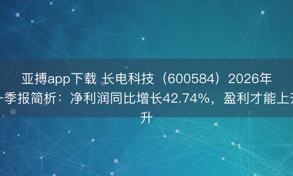 亚搏app下载 长电科技（600584）2026年一季报简析：净利润同比增长42.74%，盈利才能上升
