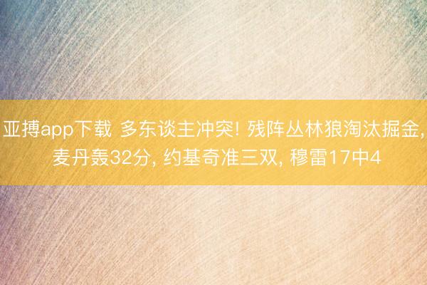 亚搏app下载 多东谈主冲突! 残阵丛林狼淘汰掘金, 麦丹轰32分, 约基奇准三双, 穆雷17中4