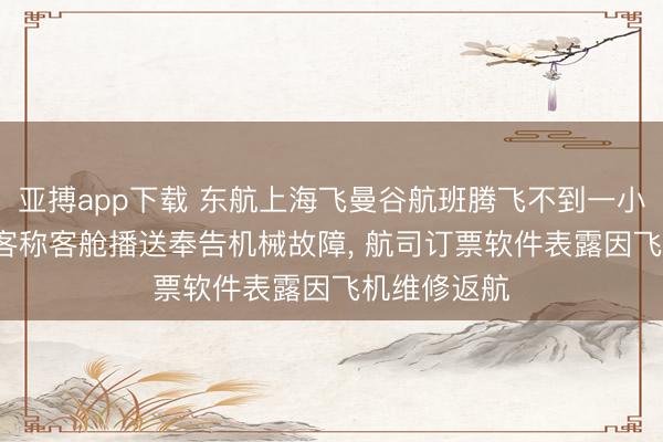 亚搏app下载 东航上海飞曼谷航班腾飞不到一小时返航, 乘客称客舱播送奉告机械故障, 航司订票软件表露因飞机维修返航